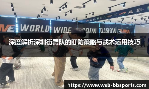 深度解析深圳街舞队的盯防策略与战术运用技巧